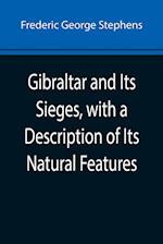 Gibraltar and Its Sieges, with a Description of Its Natural Features 