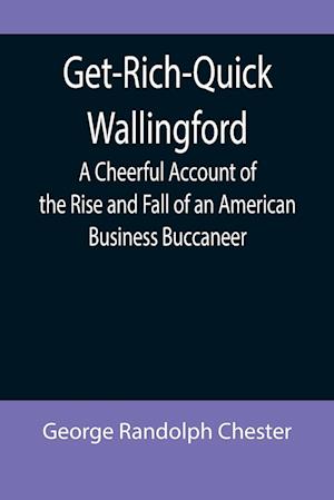 Get-Rich-Quick Wallingford; A Cheerful Account of the Rise and Fall of an American Business Buccaneer