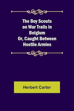 The Boy Scouts on War Trails in Belgium; Or, Caught Between Hostile Armies