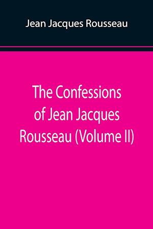 The Confessions of Jean Jacques Rousseau (Volume II)