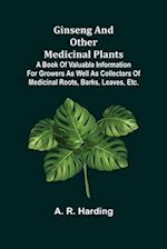 Ginseng and Other Medicinal Plants; A Book of Valuable Information for Growers as Well as Collectors of Medicinal Roots, Barks, Leaves, Etc. 