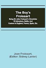 The boy's Froissart; Being Sir John Froissart's Chronicles of adventure, battle, and custom in England, France, Spain, etc.