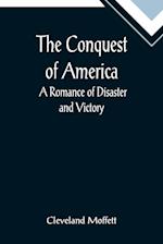 The Conquest of America;  A Romance of Disaster and Victory