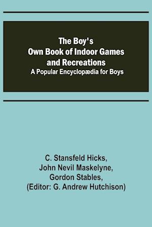 The Boy's Own Book of Indoor Games and Recreations; A Popular Encyclopædia for Boys