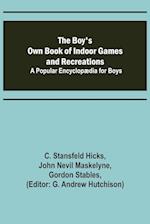 The Boy's Own Book of Indoor Games and Recreations; A Popular Encyclopædia for Boys