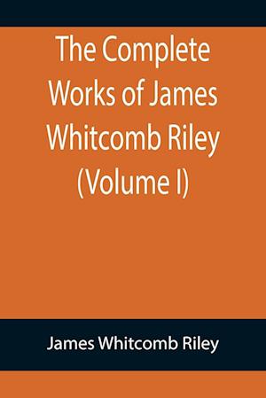 The Complete Works of James Whitcomb Riley (Volume I)