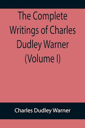 The Complete Writings of Charles Dudley Warner (Volume I)