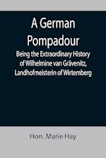 A German Pompadour; Being the Extraordinary History of Wilhelmine van Grävenitz, Landhofmeisterin of Wirtemberg