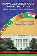 Making U.S. Foreign Policy toward South Asia: Regional Imperatives and the Imperial Presidency