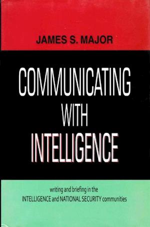 Communicating with Intelligence Writing and Briefing in the Intelligence and National Security Communities