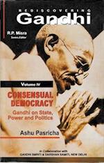 Rediscovering Gandhi Consensual Democracy Gandhi on State, Power and Politics (Gandhian Studies and Peace Research Series-25)