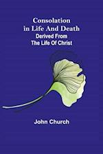 Consolation in Life and Death; derived from the Life of Christ 