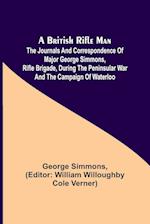 A British Rifle Man; The Journals and Correspondence of Major George Simmons, Rifle Brigade, During the Peninsular War and the Campaign of Waterloo 