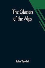 The Glaciers of the Alps; Being a narrative of excursions and ascents, an account of the origin and phenomena of glaciers and an exposition of the physical principles to which they are related