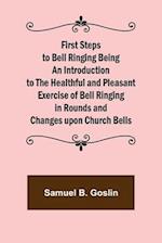 First Steps to Bell Ringing Being an Introduction to the Healthful and Pleasant Exercise of Bell Ringing in Rounds and Changes upon Church Bells 