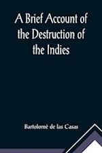 A Brief Account of the Destruction of the Indies; Or, a faithful NARRATIVE OF THE Horrid and Unexampled Massacres, Butcheries, and all manner of Cruelties, that Hell and Malice could invent, committed by the Popish Spanish Party on the inhabitants of West