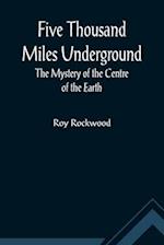 Five Thousand Miles Underground The Mystery of the Centre of the Earth 