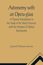 Astronomy with an Opera-glass; A Popular Introduction to the Study of the Starry Heavens with the Simplest of Optical Instruments 