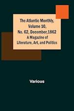 The Atlantic Monthly, Volume 10, No. 62, December, 1862; A Magazine of Literature, Art, and Politics 