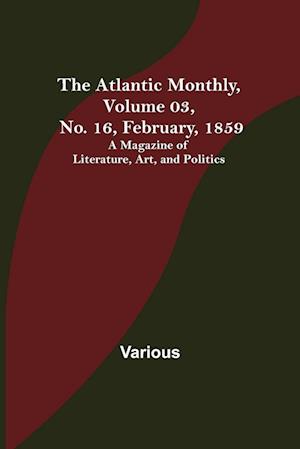 The Atlantic Monthly, Volume 03, No. 16, February, 1859 ; A Magazine of Literature, Art, and Politics