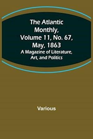 The Atlantic Monthly, Volume 11, No. 67, May, 1863; A Magazine of Literature, Art, and Politics