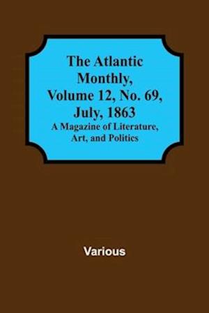 The Atlantic Monthly, Volume 12, No. 69, July, 1863; A Magazine of Literature, Art, and Politics
