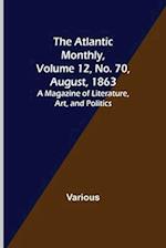 The Atlantic Monthly, Volume 12, No. 70, August, 1863; A Magazine of Literature, Art, and Politics 