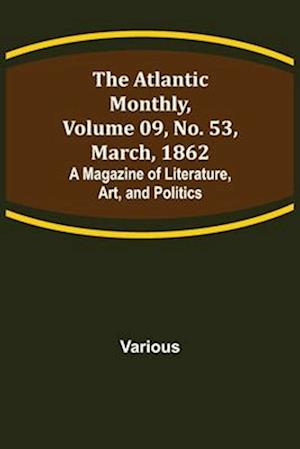 The Atlantic Monthly, Volume 09, No. 53, March, 1862; A Magazine of Literature, Art, and Politics