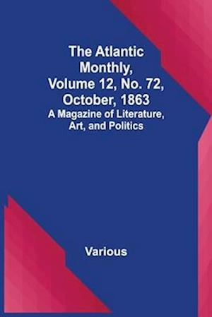 The Atlantic Monthly, Volume 12, No. 72, October, 1863; A Magazine of Literature, Art, and Politics