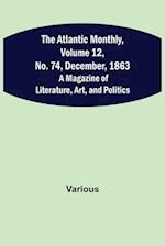 The Atlantic Monthly, Volume 12, No. 74, December, 1863; A Magazine of Literature, Art, and Politics 