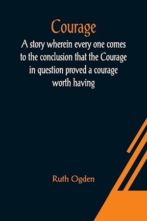 Courage; A story wherein every one comes to the conclusion that the Courage in question proved a courage worth having