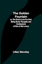 The Golden Fountain; or, The Soul's Love for God. Being some Thoughts and Confessions of One of His Lovers 
