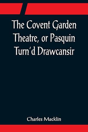 The Covent Garden Theatre, or Pasquin Turn'd Drawcansir