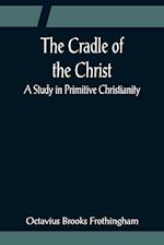 The Cradle of the Christ; A Study in Primitive Christianity 