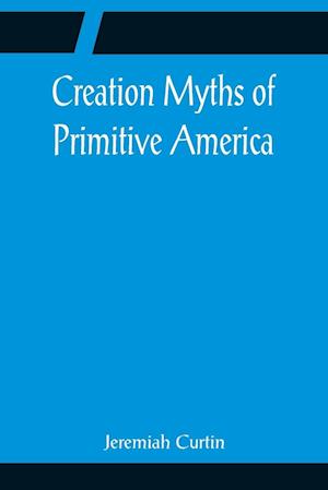 Creation Myths of Primitive America; In relation to the Religious History and Mental Development of Mankind