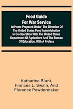 Food Guide for War Service at Home Prepared under the direction of the United States Food Administration in co-operation with the United States Department of Agriculture and the Bureau of Education, with a preface