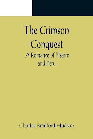 The Crimson Conquest; A Romance of Pizarro and Peru