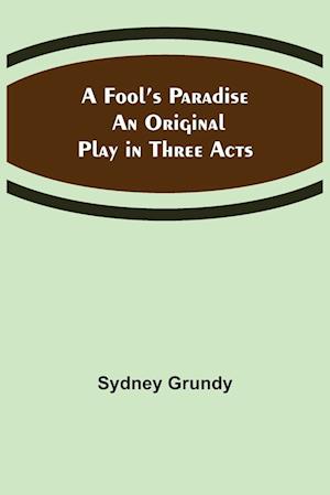 A Fool's Paradise An Original Play in Three Acts