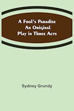 A Fool's Paradise An Original Play in Three Acts 