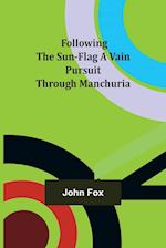 Following the Sun-Flag A Vain Pursuit Through Manchuria 