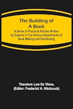 The Building of a Book; A Series of Practical Articles Written by Experts in the Various Departments of Book Making and Distributing 