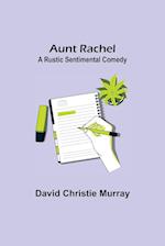 Aunt Rachel ; A Rustic Sentimental Comedy