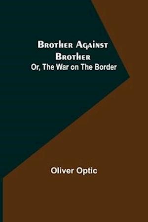 Brother Against Brother; Or, The War on the Border