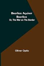 Brother Against Brother; Or, The War on the Border 