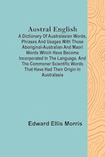 Austral English ; A dictionary of Australasian words, phrases and usages with those aboriginal-Australian and Maori words which have become incorporated in the language, and the commoner scientific words that have had their origin in Australasia