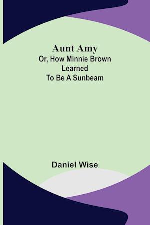 Aunt Amy; or, How Minnie Brown learned to be a Sunbeam