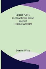 Aunt Amy; or, How Minnie Brown learned to be a Sunbeam 