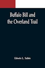 Buffalo Bill and the Overland Trail; Being the story of how boy and man worked hard and played hard to blaze the white trail, by wagon train, stage coach and pony express, across the great plains and the mountains beyond, that the American republic might