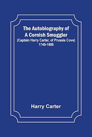 The Autobiography of a Cornish Smuggler ; (Captain Harry Carter, of Prussia Cove) 1749-1809