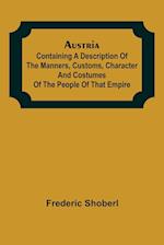 Austria ; containing a Description of the Manners, Customs, Character and Costumes of the People of that Empire